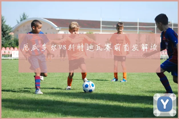 厄瓜多尔vs科特迪瓦赛前首发解读