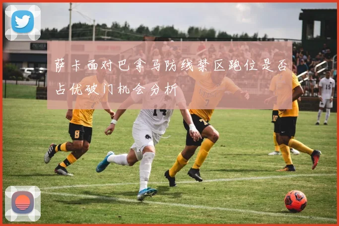 萨卡面对巴拿马防线禁区跑位是否占优破门机会分析