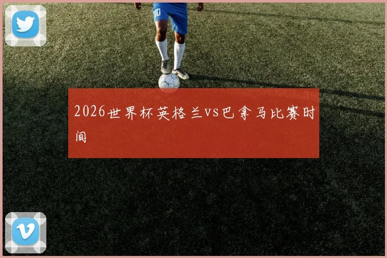 2026世界杯英格兰vs巴拿马比赛时间