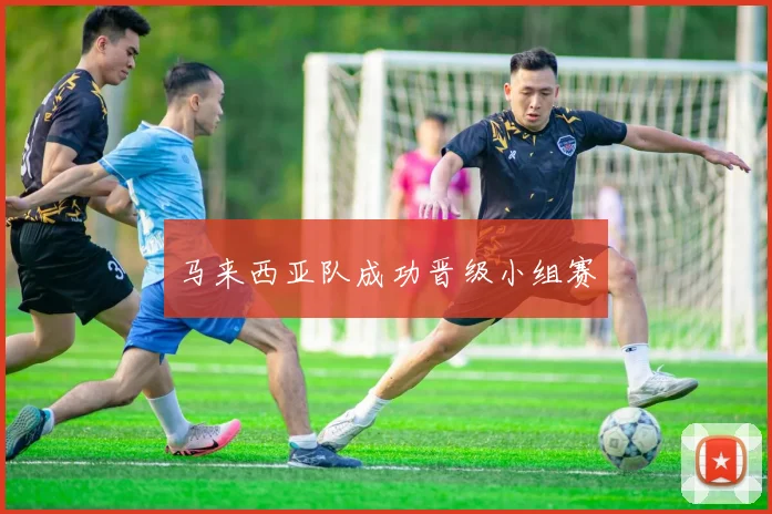 马来西亚队成功晋级小组赛