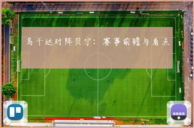 乌干达对阵贝宁：赛事前瞻与看点