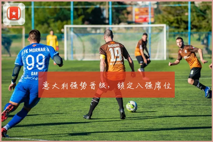 意大利强势晋级，锁定八强席位