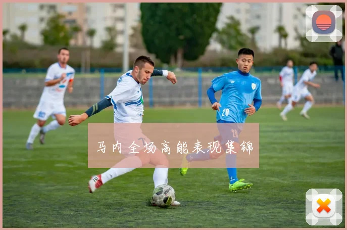 马内全场高能表现集锦