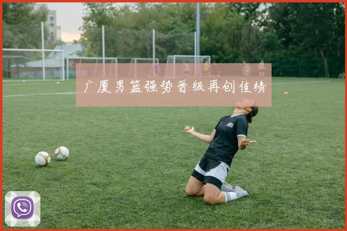 广厦男篮强势晋级再创佳绩