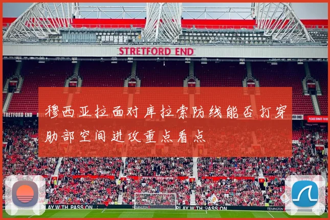 穆西亚拉面对库拉索防线能否打穿肋部空间进攻重点看点