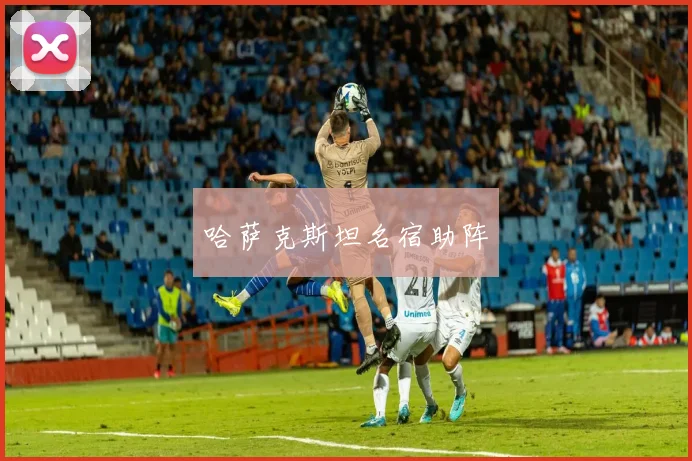 哈萨克斯坦名宿助阵