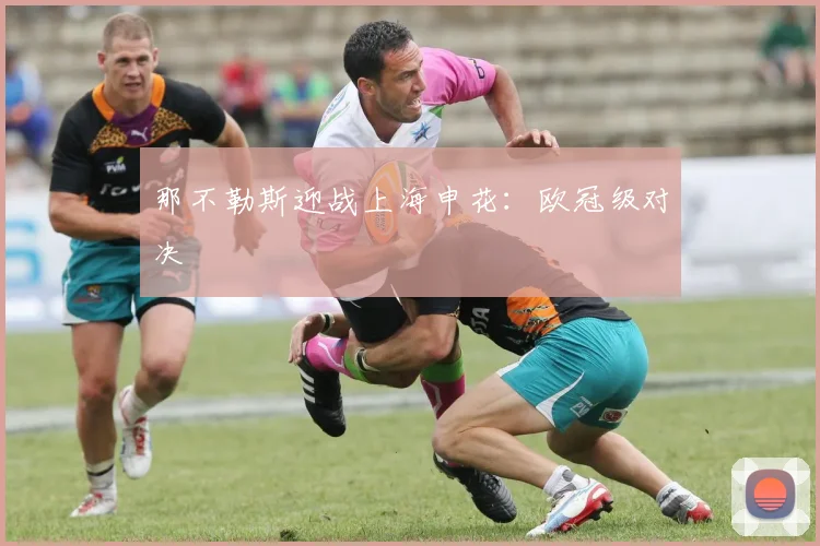 那不勒斯迎战上海申花：欧冠级对决