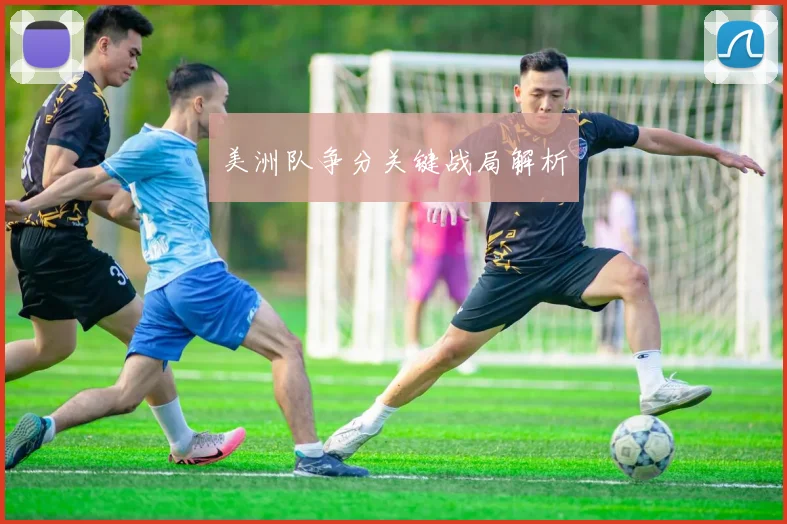 美洲队争分关键战局解析