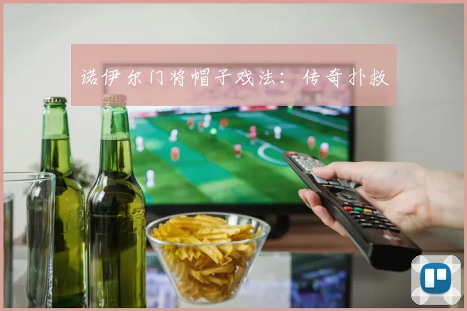 诺伊尔门将帽子戏法：传奇扑救