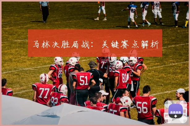 马林决胜局战：关键赛点解析