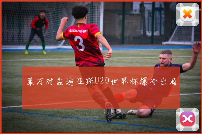 莱万对轰迪亚斯U20世界杯爆冷出局