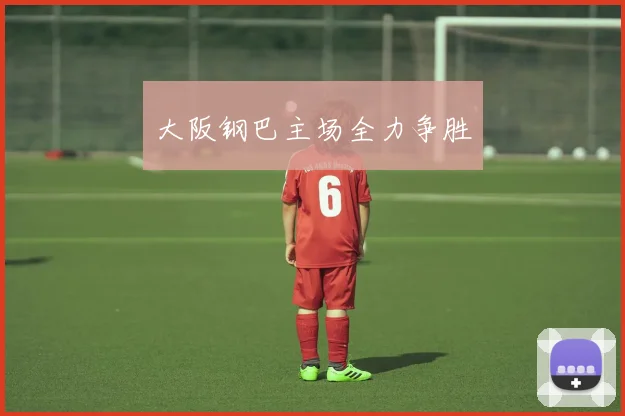 大阪钢巴主场全力争胜