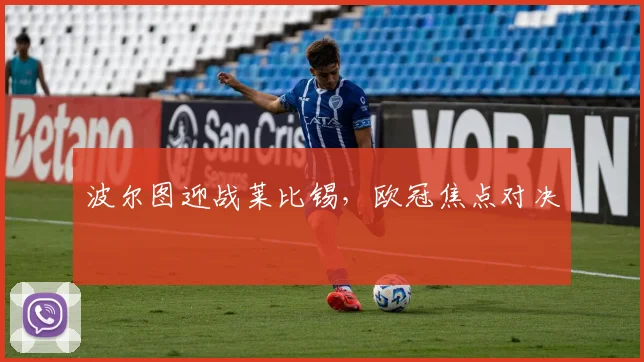 波尔图迎战莱比锡，欧冠焦点对决