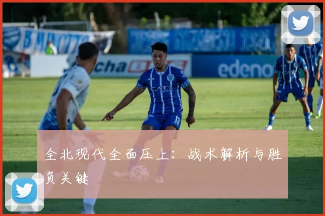 全北现代全面压上：战术解析与胜负关键