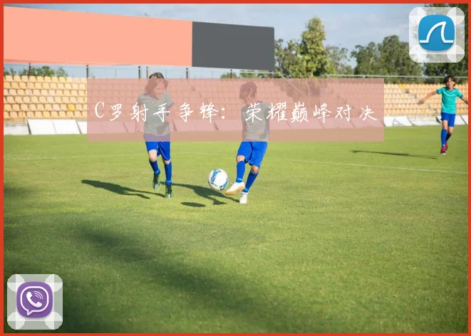 C罗射手争锋：荣耀巅峰对决