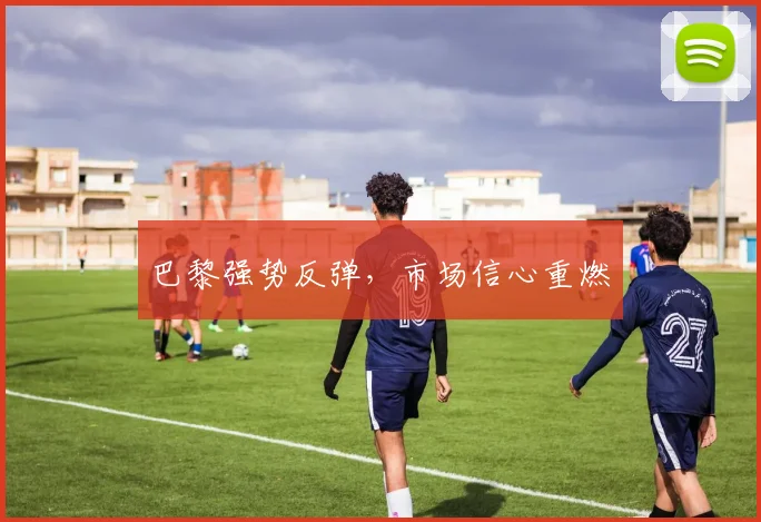 巴黎强势反弹，市场信心重燃