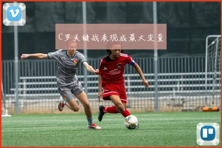 C罗关键战表现成最大变量