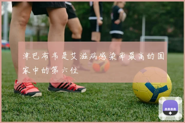 津巴布韦是艾滋病感染率最高的国家中的第六位