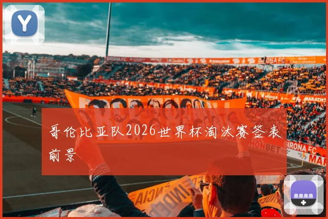哥伦比亚队2026世界杯淘汰赛签表前景