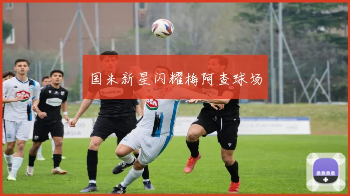 国米新星闪耀梅阿查球场