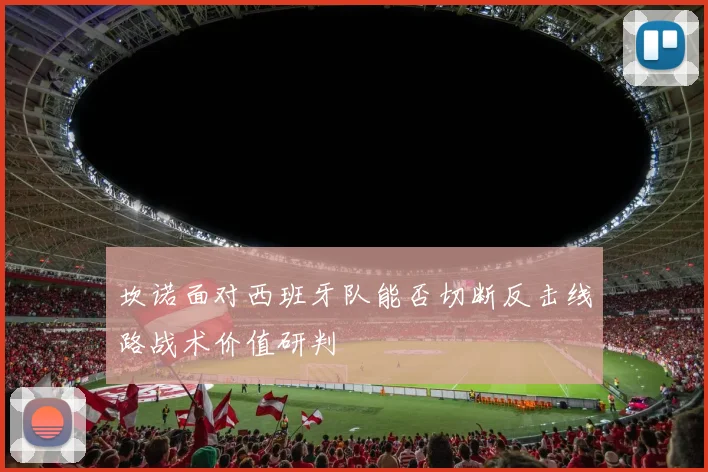 坎诺面对西班牙队能否切断反击线路战术价值研判