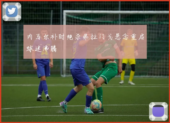 内马尔补时绝杀弗拉门戈悬念重启球迷沸腾