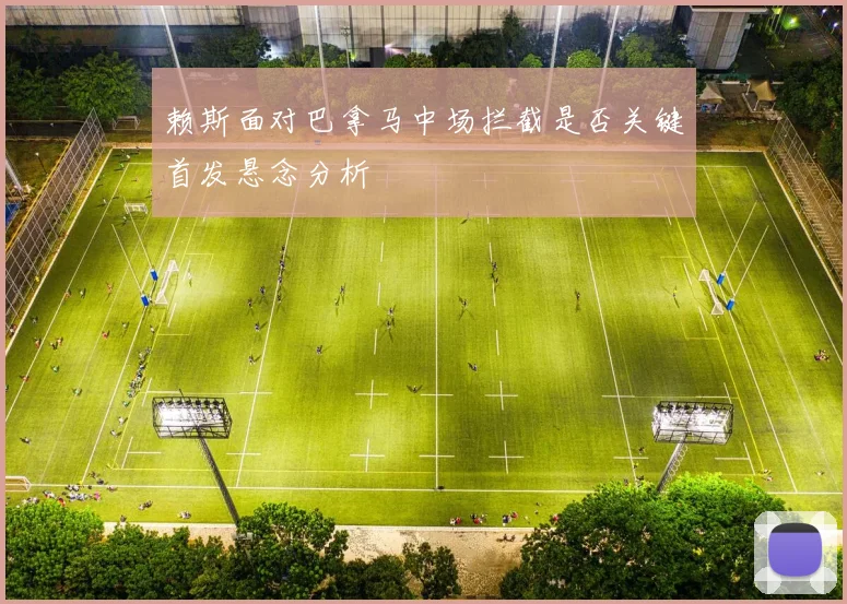 赖斯面对巴拿马中场拦截是否关键首发悬念分析