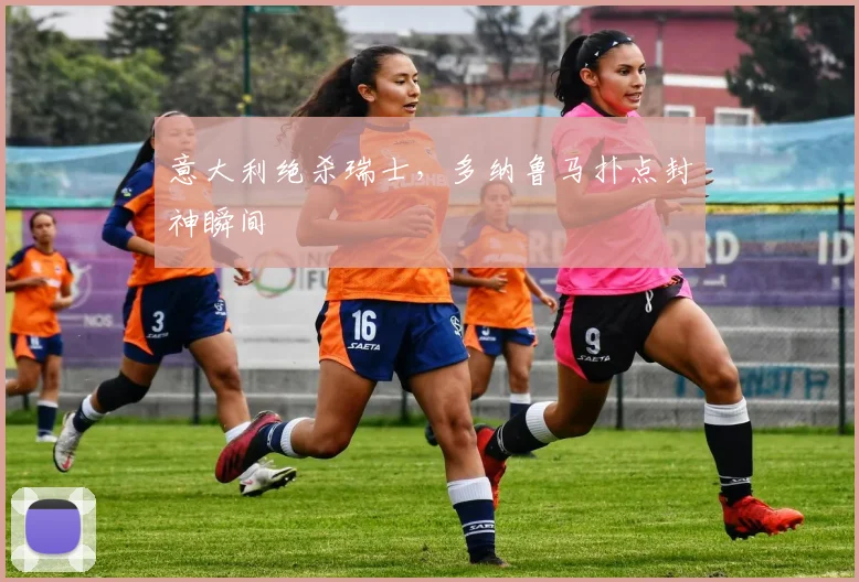 意大利绝杀瑞士，多纳鲁马扑点封神瞬间