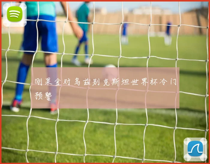 刚果金对乌兹别克斯坦世界杯冷门预警