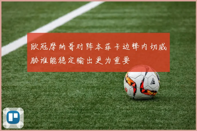 欧冠摩纳哥对阵本菲卡边锋内切威胁谁能稳定输出更为重要