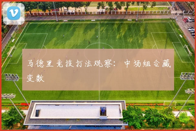 马德里竞技打法观察：中场组合藏变数