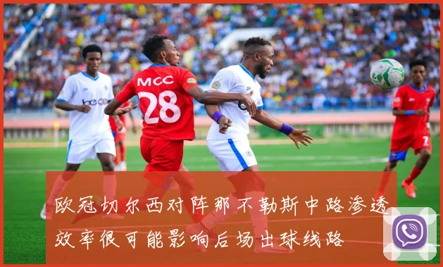 欧冠切尔西对阵那不勒斯中路渗透效率很可能影响后场出球线路