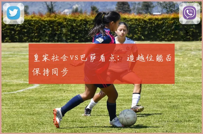 皇家社会vs巴萨看点：造越位能否保持同步