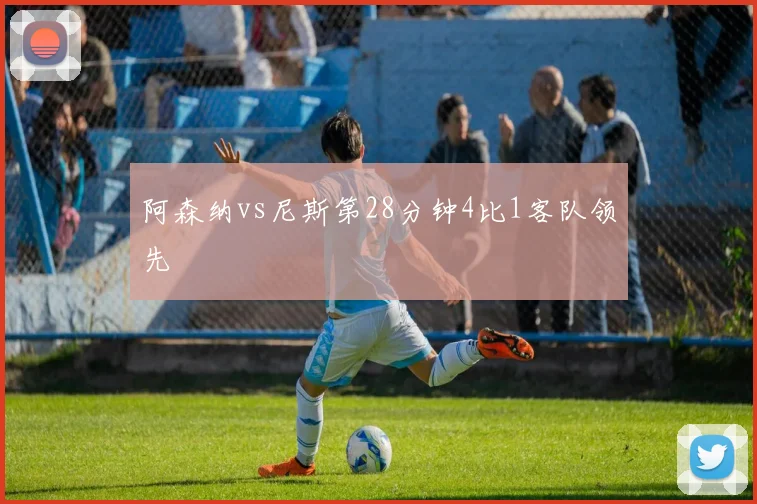 阿森纳vs尼斯第28分钟4比1客队领先