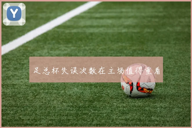 足总杯失误次数在主场值得重看