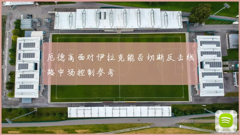 厄德高面对伊拉克能否切断反击线路中场控制参考