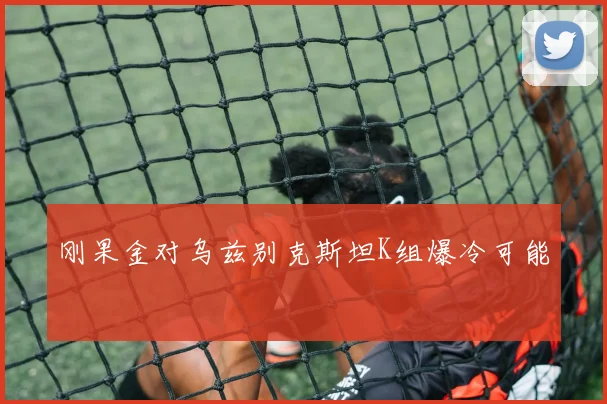 刚果金对乌兹别克斯坦K组爆冷可能