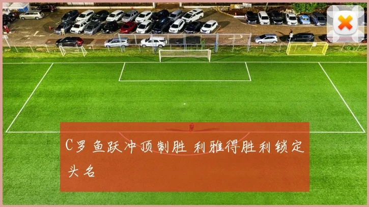 C罗鱼跃冲顶制胜 利雅得胜利锁定头名