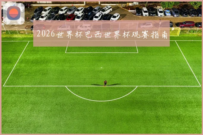 2026世界杯巴西世界杯观赛指南