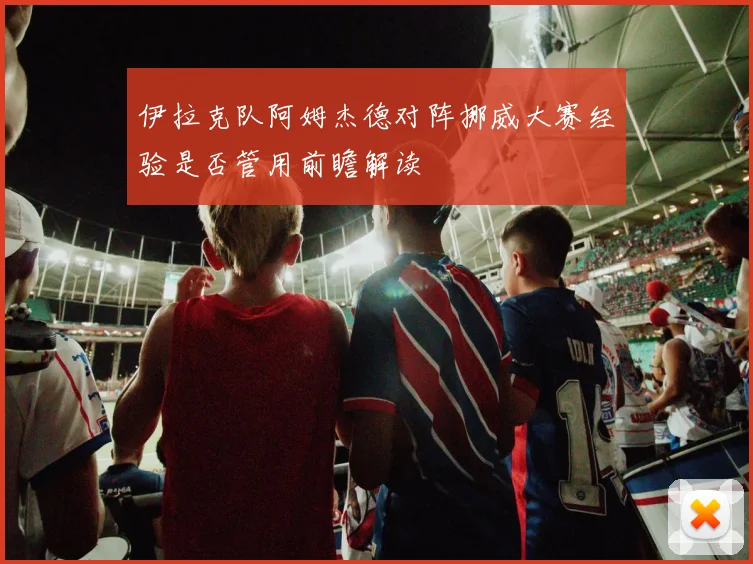 伊拉克队阿姆杰德对阵挪威大赛经验是否管用前瞻解读