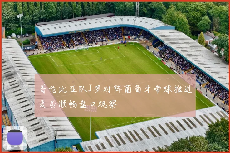 哥伦比亚队J罗对阵葡萄牙带球推进是否顺畅盘口观察