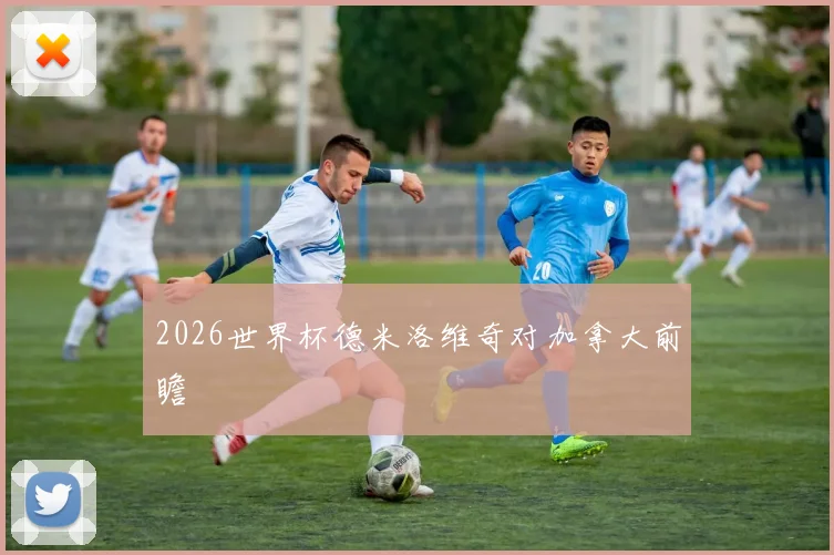 2026世界杯德米洛维奇对加拿大前瞻