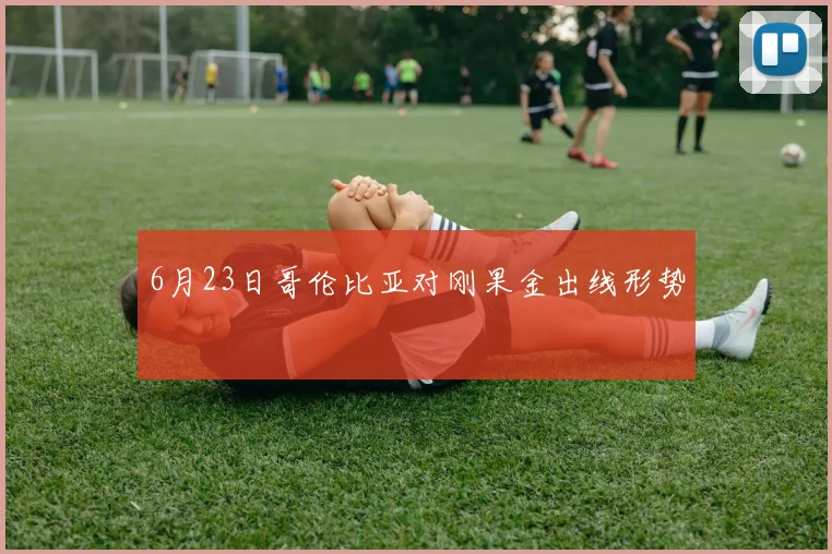 6月23日哥伦比亚对刚果金出线形势