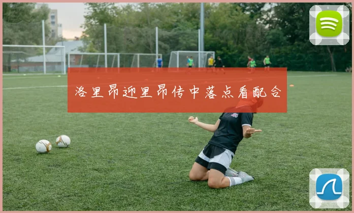 洛里昂迎里昂传中落点看配合