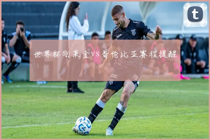 世界杯刚果金vs哥伦比亚赛程提醒