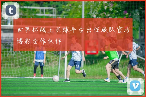 世界杯线上买球平台出任狼队官方博彩合作伙伴