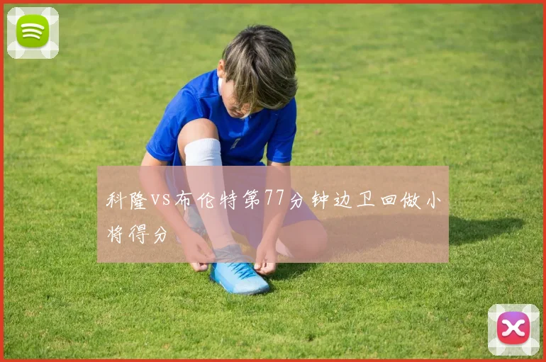 科隆vs布伦特第77分钟边卫回做小将得分