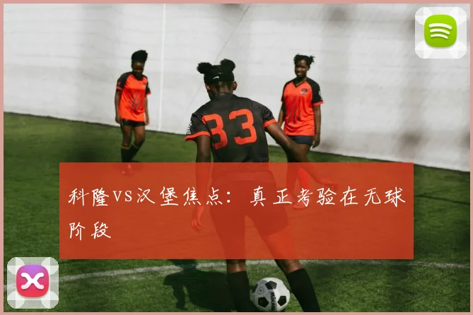 科隆vs汉堡焦点：真正考验在无球阶段